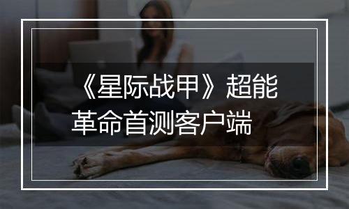 《星际战甲》超能革命首测客户端