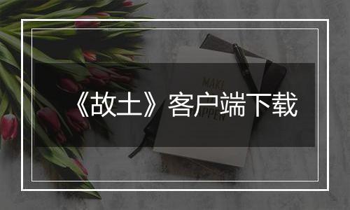 《故土》客户端下载