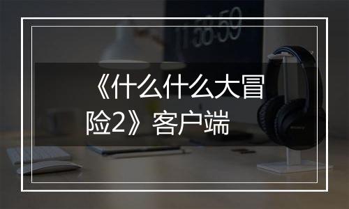 《什么什么大冒险2》客户端