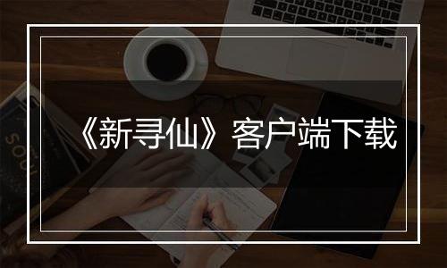 《新寻仙》客户端下载