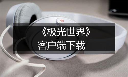 《极光世界》客户端下载