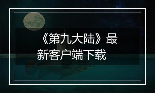 《第九大陆》最新客户端下载