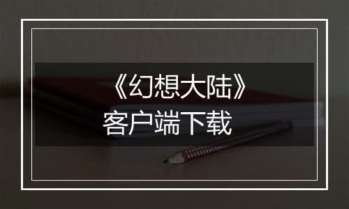 《幻想大陆》客户端下载