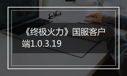 《终极火力》国服客户端1.0.3.19