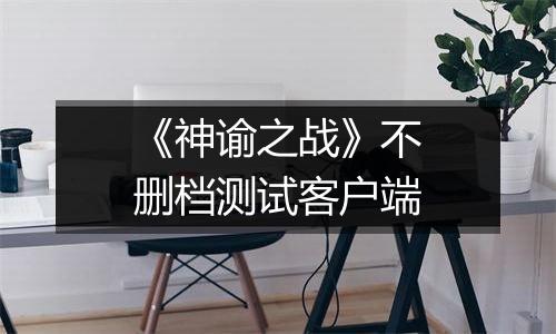 《神谕之战》不删档测试客户端
