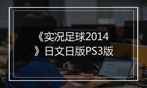 《实况足球2014》日文日版PS3版