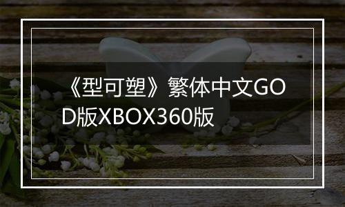 《型可塑》繁体中文GOD版XBOX360版