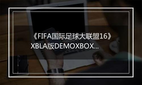 《FIFA国际足球大联盟16》XBLA版DEMOXBOX360版