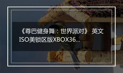 《尊巴健身舞：世界派对》 英文ISO美锁区版XBOX360版