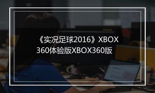 《实况足球2016》XBOX360体验版XBOX360版