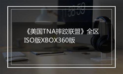 《美国TNA摔跤联盟》全区ISO版XBOX360版