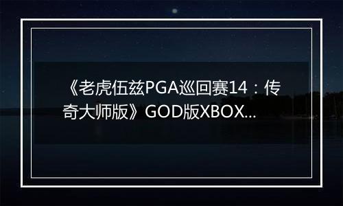 《老虎伍兹PGA巡回赛14：传奇大师版》GOD版XBOX360版