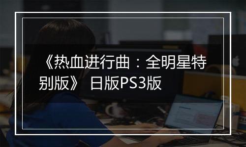 《热血进行曲：全明星特别版》 日版PS3版