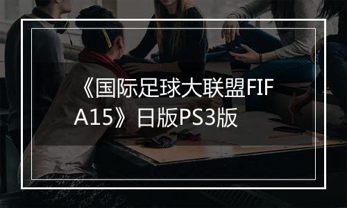 《国际足球大联盟FIFA15》日版PS3版
