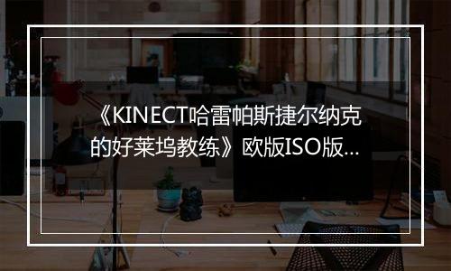 《KINECT哈雷帕斯捷尔纳克的好莱坞教练》欧版ISO版XBOX360版