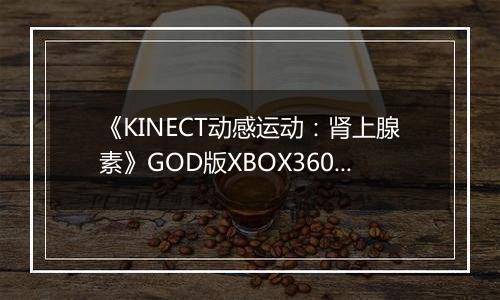 《KINECT动感运动：肾上腺素》GOD版XBOX360版