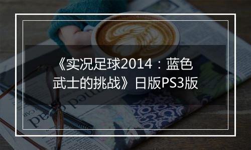 《实况足球2014：蓝色武士的挑战》日版PS3版
