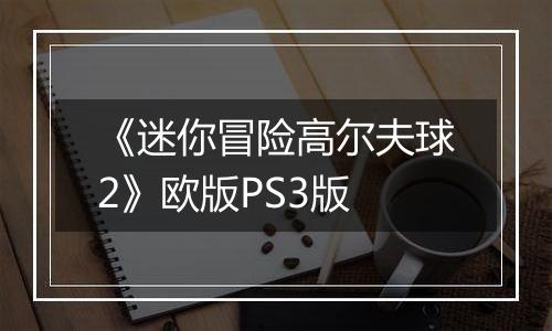 《迷你冒险高尔夫球2》欧版PS3版