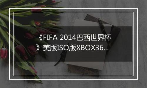 《FIFA 2014巴西世界杯》美版ISO版XBOX360版