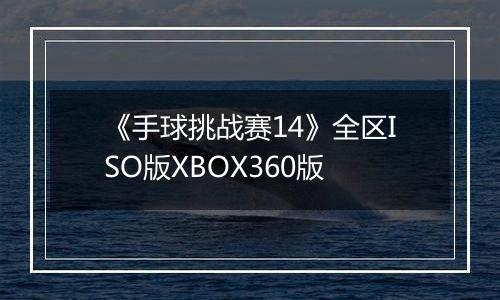 《手球挑战赛14》全区ISO版XBOX360版