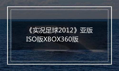 《实况足球2012》亚版ISO版XBOX360版