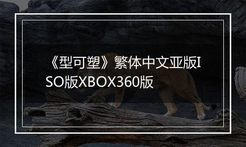 《型可塑》繁体中文亚版ISO版XBOX360版