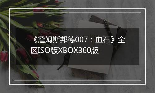 《詹姆斯邦德007：血石》全区ISO版XBOX360版