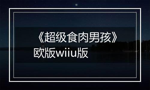 《超级食肉男孩》欧版wiiu版