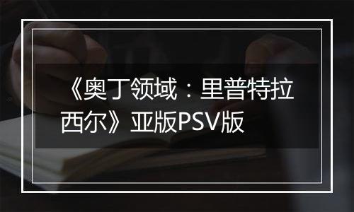 《奥丁领域：里普特拉西尔》亚版PSV版