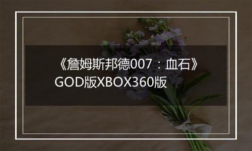 《詹姆斯邦德007：血石》GOD版XBOX360版