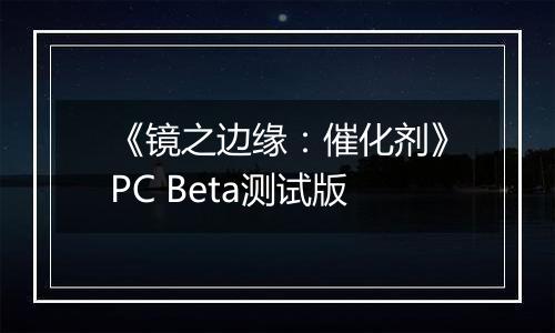 《镜之边缘：催化剂》PC Beta测试版