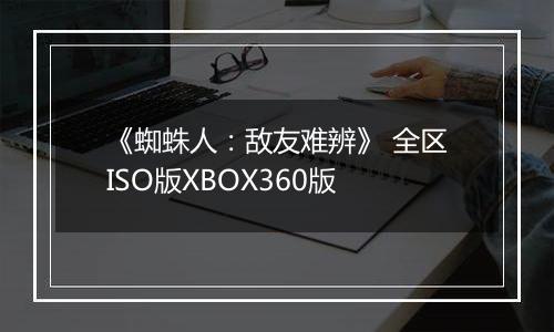 《蜘蛛人：敌友难辨》 全区ISO版XBOX360版