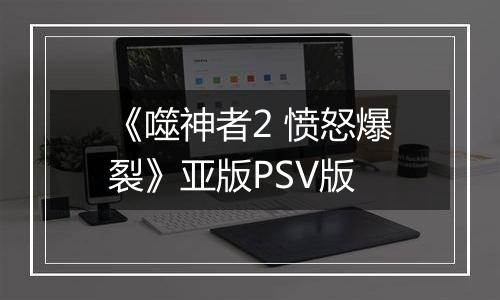 《噬神者2 愤怒爆裂》亚版PSV版