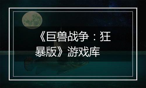 《巨兽战争：狂暴版》游戏库