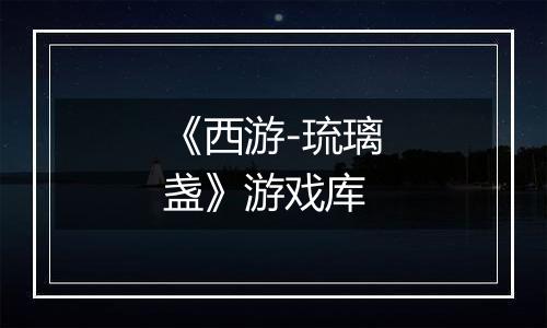 《西游-琉璃盏》游戏库
