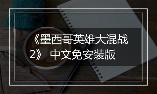 《墨西哥英雄大混战2》 中文免安装版