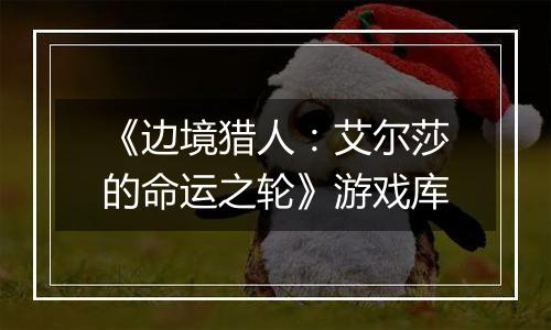 《边境猎人：艾尔莎的命运之轮》游戏库
