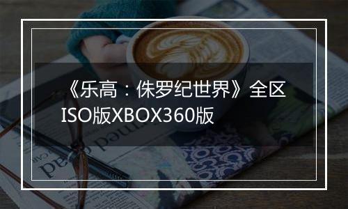 《乐高：侏罗纪世界》全区ISO版XBOX360版