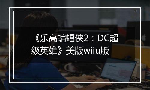 《乐高蝙蝠侠2：DC超级英雄》美版wiiu版
