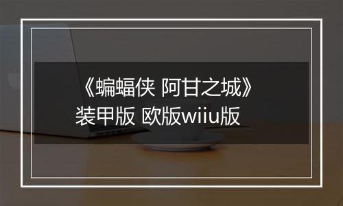 《蝙蝠侠 阿甘之城》 装甲版 欧版wiiu版