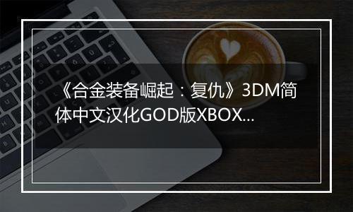 《合金装备崛起：复仇》3DM简体中文汉化GOD版XBOX360版