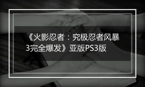 《火影忍者：究极忍者风暴3完全爆发》亚版PS3版