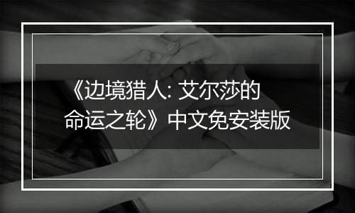 《边境猎人: 艾尔莎的命运之轮》中文免安装版