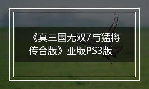 《真三国无双7与猛将传合版》亚版PS3版