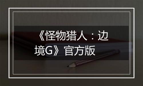 《怪物猎人：边境G》官方版