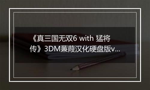 《真三国无双6 with 猛将传》3DM蒹葭汉化硬盘版v1.0
