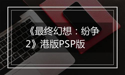 《最终幻想：纷争2》港版PSP版