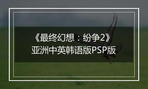 《最终幻想：纷争2》 亚洲中英韩语版PSP版