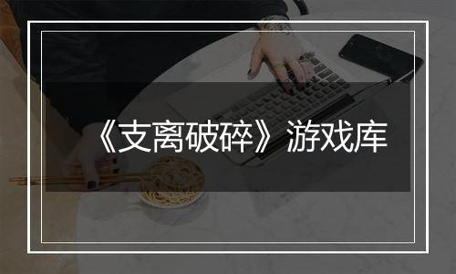 《支离破碎》游戏库