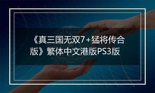 《真三国无双7+猛将传合版》繁体中文港版PS3版